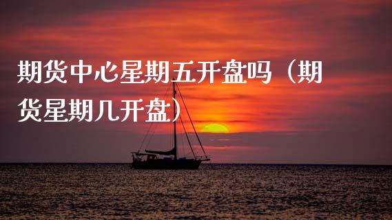 期货中心星期五吗（期货星期几） (https://www.njaxzs.com/) 期货行情 第1张