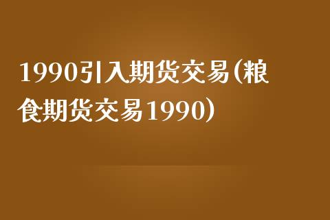 1990引入期货交易(粮食期货交易1990) (https://www.njaxzs.com/) 内盘期货 第1张