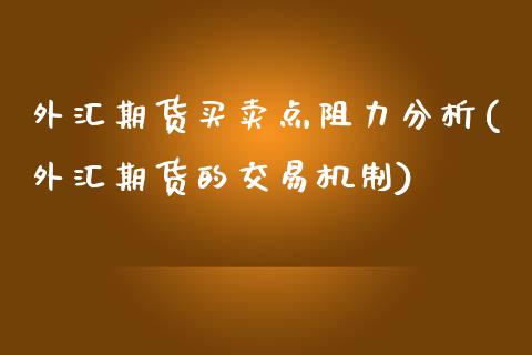 外汇期货买卖点阻力分析(外汇期货的交易机制) (https://www.njaxzs.com/) 黄金期货 第1张