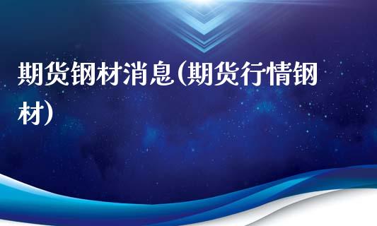 期货钢材消息(期货行情钢材) (https://www.njaxzs.com/) 黄金期货 第1张