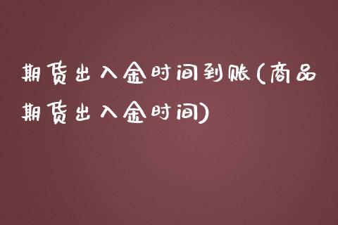 期货出入金时间到账(商品期货出入金时间) (https://www.njaxzs.com/) 原油期货 第1张