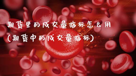 期货里的成交量指标怎么用(期货中的成交量指标) (https://www.njaxzs.com/) 内盘期货 第1张