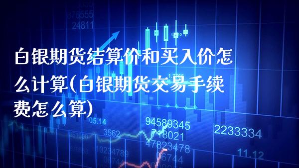 白银期货结算价和买入价怎么计算(白银期货交易手续费怎么算) (https://www.njaxzs.com/) 期货投资 第1张
