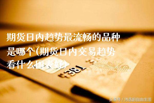 期货日内趋势最流畅的品种是哪个(期货日内交易趋势看什么图表好) (https://www.njaxzs.com/) 期货直播间 第1张