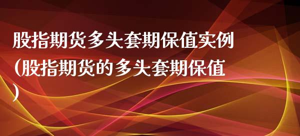 股指期货多头套期保值实例(股指期货的多头套期保值) (https://www.njaxzs.com/) 期货投资 第1张