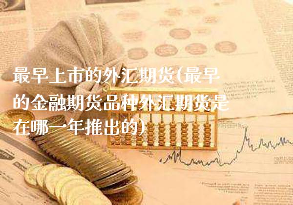 最早上市的外汇期货(最早的金融期货品种外汇期货是在哪一年推出的) (https://www.njaxzs.com/) 期货投资 第1张