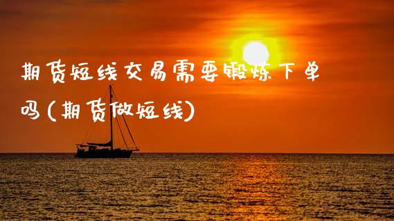 期货短线交易需要锻炼下单吗(期货做短线) (https://www.njaxzs.com/) 期货直播间 第1张