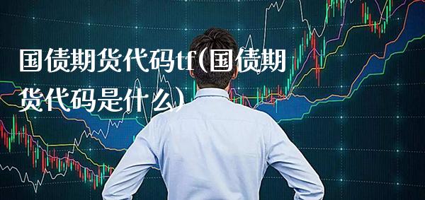 国债期货代码tf(国债期货代码是什么) (https://www.njaxzs.com/) 原油期货 第1张