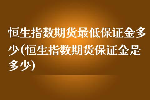 恒生指数期货最低保证金多少(恒生指数期货保证金是多少) 期货直播间 第1张-爱新财经 恒生指数期货最低保证金多少(恒生指数期货保证金是多少) (https://www.njaxzs.com/) 期货直播间 第1张