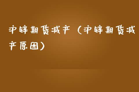 沪锌期货减产（沪锌期货减产原因） (https://www.njaxzs.com/) 内盘期货 第1张