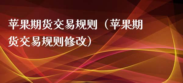 苹果期货交易规则（苹果期货交易规则修改） (https://www.njaxzs.com/) 期货直播间 第1张