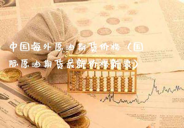 中国海外原油期货（国际原油期货最新新浪） (https://www.njaxzs.com/) 期货行情 第1张