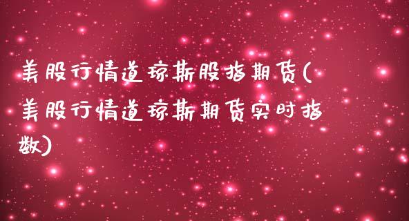 美股行情道琼斯股指期货(美股行情道琼斯期货实时指数) (https://www.njaxzs.com/) 期货行情 第1张
