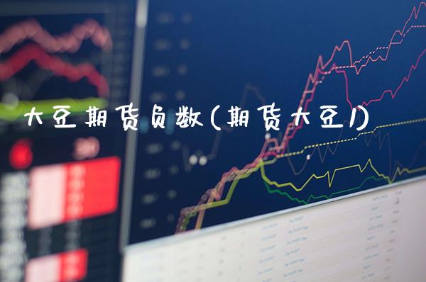 大豆期货负数(期货大豆1) (https://www.njaxzs.com/) 期货直播间 第1张