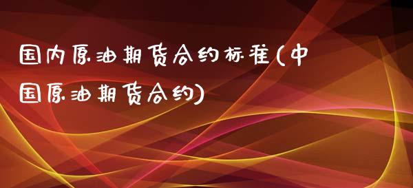 国内原油期货合约标准(中国原油期货合约) (https://www.njaxzs.com/) 原油期货 第1张