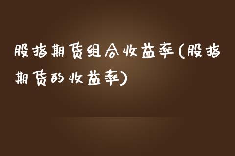 股指期货组合收益率(股指期货的收益率) (https://www.njaxzs.com/) 黄金期货 第1张