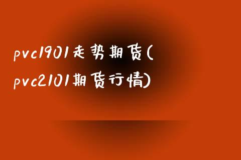 pvc1901走势期货(pvc2101期货行情) (https://www.njaxzs.com/) 期货行情 第1张