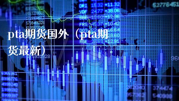 pta期货国外（pta期货最新） (https://www.njaxzs.com/) 期货直播间 第1张