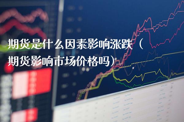 期货是什么因素影响涨跌（期货影响市场吗） (https://www.njaxzs.com/) 期货直播间 第1张