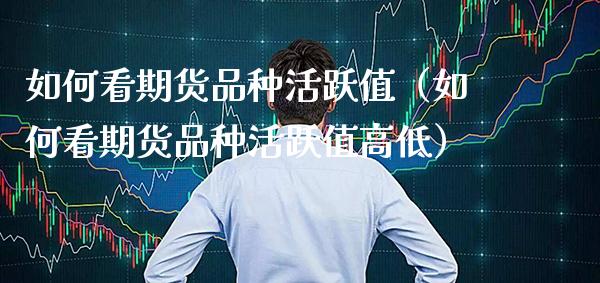 如何看期货品种活跃值（如何看期货品种活跃值高低） (https://www.njaxzs.com/) 原油期货 第1张