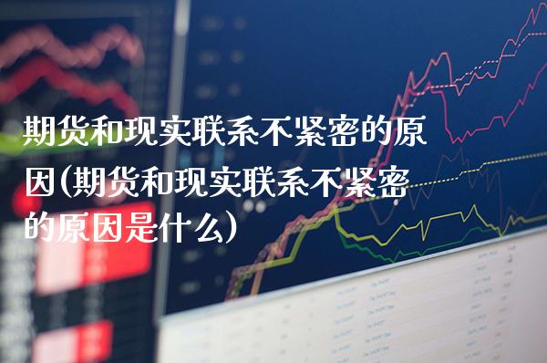 期货和现实联系不紧密的原因(期货和现实联系不紧密的原因是什么) (https://www.njaxzs.com/) 期货直播间 第1张