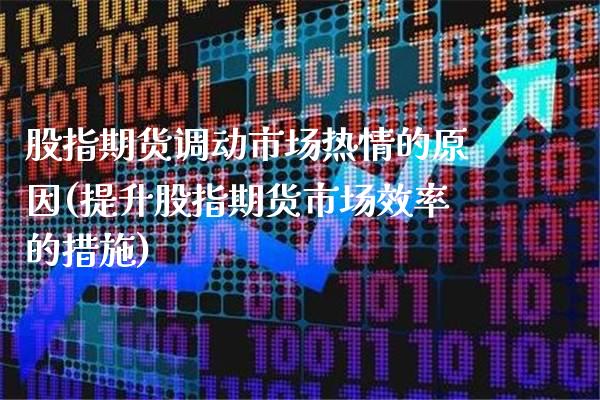股指期货调动市场热情的原因(提升股指期货市场效率的措施) (https://www.njaxzs.com/) 期货行情 第1张