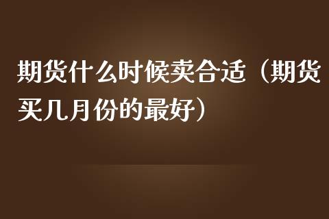 期货什么时候卖合适（期货买几月份的最好） (https://www.njaxzs.com/) 黄金期货 第1张