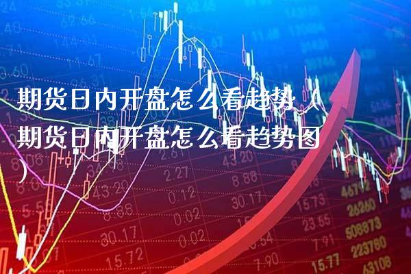 期货日内怎么看趋势（期货日内怎么看趋势图） (https://www.njaxzs.com/) 期货直播间 第1张