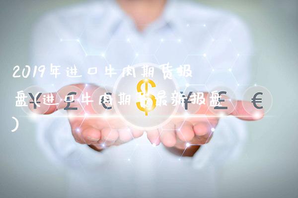2019年进口牛肉期货报盘(进口牛肉期货最新报盘) (https://www.njaxzs.com/) 期货行情 第1张