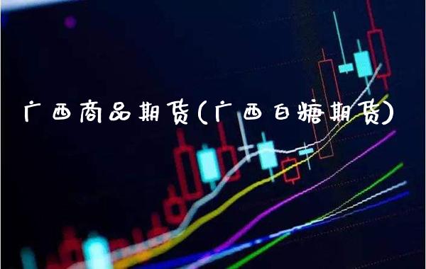 广西商品期货(广西白糖期货) (https://www.njaxzs.com/) 内盘期货 第1张