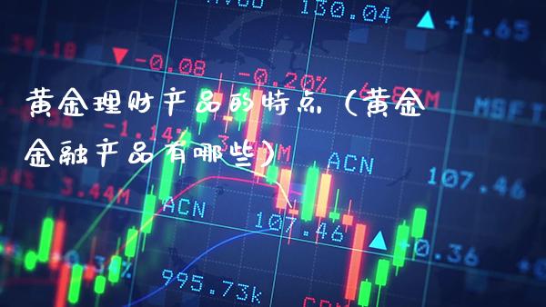 黄金理财产品的特点（黄金金融产品有哪些） (https://www.njaxzs.com/) 黄金期货 第1张