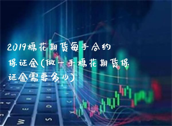 2019棉花期货每手合约保证金(做一手棉花期货保证金需要多少) (https://www.njaxzs.com/) 期货行情 第1张