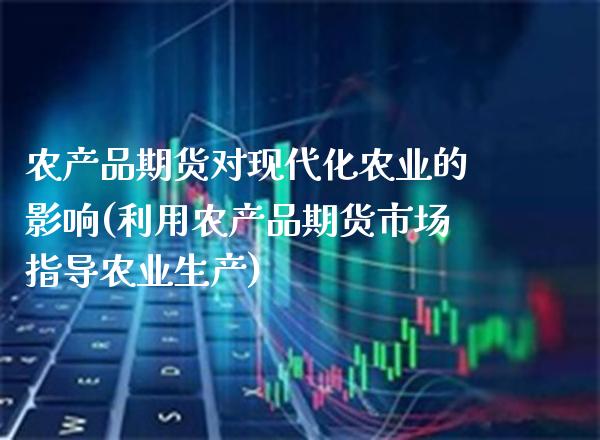 农产品期货对现代化农业的影响(利用农产品期货市场指导农业生产) (https://www.njaxzs.com/) 黄金期货 第1张