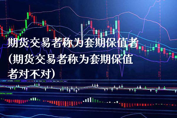 期货交易者称为套期保值者(期货交易者称为套期保值者对不对) (https://www.njaxzs.com/) 内盘期货 第1张