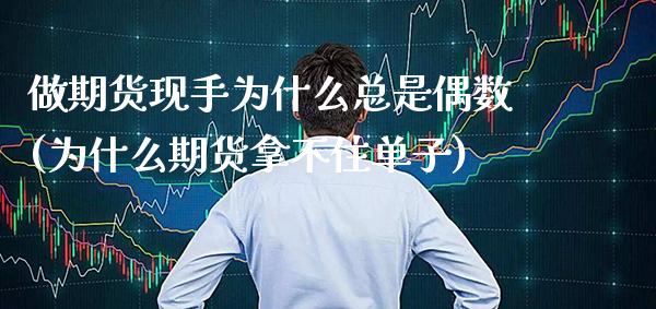 做期货现手为什么总是偶数(为什么期货拿不住单子) (https://www.njaxzs.com/) 期货直播间 第1张