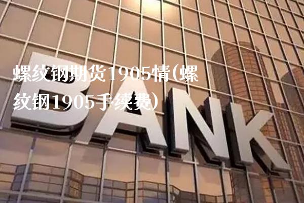 螺纹钢期货1905情(螺纹钢1905手续费) (https://www.njaxzs.com/) 黄金期货 第1张