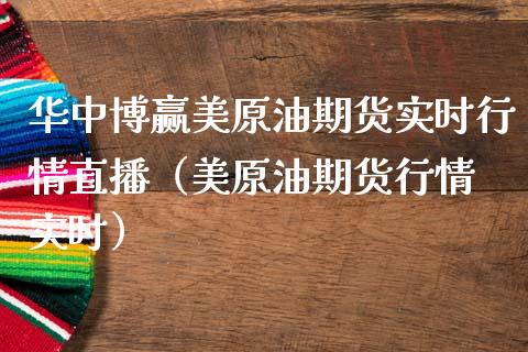 华中博赢美原油期货实时行情直播（美原油期货行情 实时） (https://www.njaxzs.com/) 内盘期货 第1张