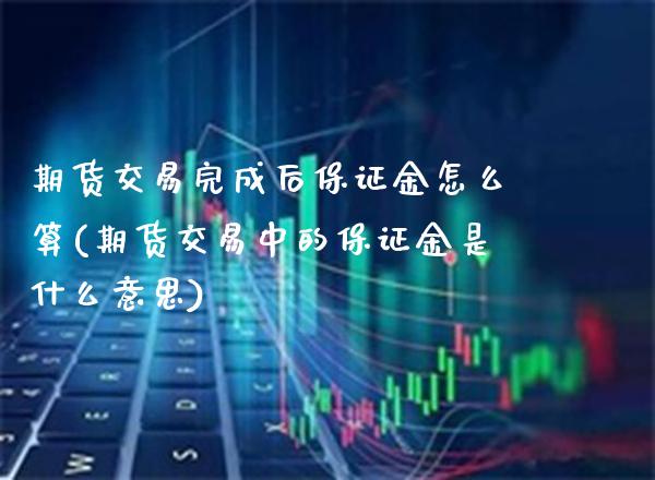 期货交易完成后保证金怎么算(期货交易中的保证金是什么意思) (https://www.njaxzs.com/) 期货行情 第1张