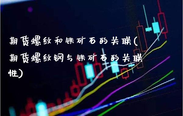 期货螺纹和铁矿石的关联(期货螺纹钢与铁矿石的关联性) (https://www.njaxzs.com/) 期货行情 第1张