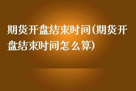 期货开盘结束时间(期货开盘结束时间怎么算) (https://www.njaxzs.com/) 期货行情 第1张