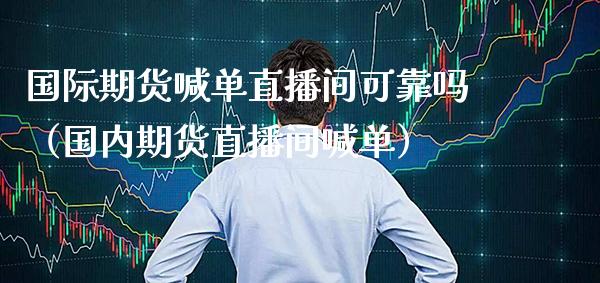 国际期货喊单直播间可靠吗（国内期货直播间喊单） (https://www.njaxzs.com/) 期货直播间 第1张