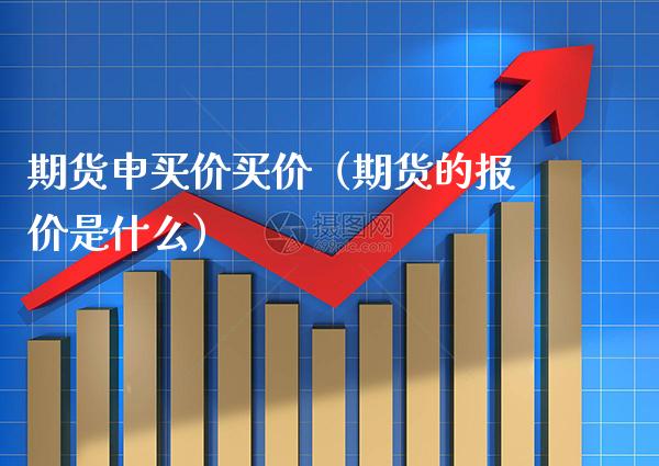 期货申买价买价（期货的报价是什么） (https://www.njaxzs.com/) 期货直播间 第1张