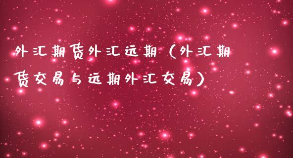 外汇期货外汇远期（外汇期货交易与远期外汇交易） (https://www.njaxzs.com/) 期货开户 第1张