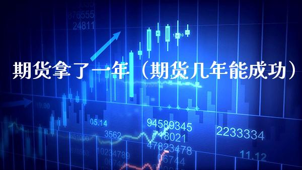 期货拿了一年(期货几年能成功) 期货直播间 第1张-爱新财经 期货拿了一年(期货几年能成功) (https://www.njaxzs.com/) 期货直播间 第1张