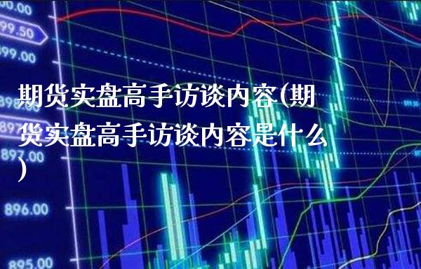 期货实盘高手访谈内容(期货实盘高手访谈内容是什么) (https://www.njaxzs.com/) 期货直播间 第1张