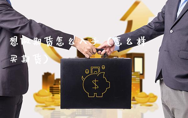 想做期货怎么入手（怎么样买期货） (https://www.njaxzs.com/) 期货行情 第1张