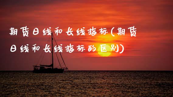 期货日线和长线指标(期货日线和长线指标的区别) 期货直播间 第1张-爱新财经 期货日线和长线指标(期货日线和长线指标的区别) (https://www.njaxzs.com/) 期货直播间 第1张