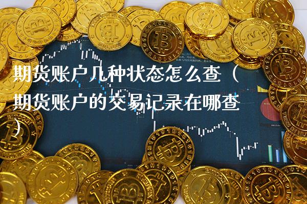 期货账户几种状态怎么查（期货账户的交易记录在哪查） (https://www.njaxzs.com/) 期货直播间 第1张