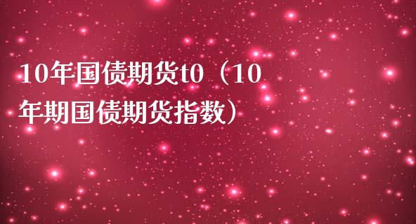 10年国债期货t0（10年期国债期货指数） (https://www.njaxzs.com/) 期货直播间 第1张