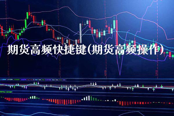 期货高频快捷键(期货高频操作) 期货行情 第1张-爱新财经 期货高频快捷键(期货高频操作) (https://www.njaxzs.com/) 期货行情 第1张